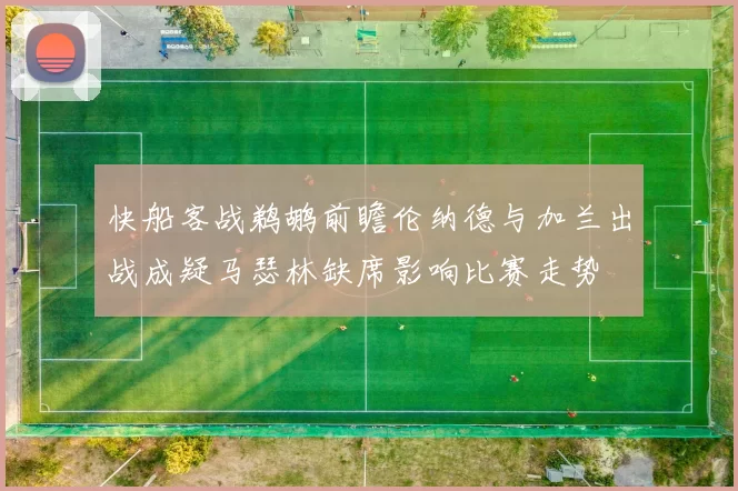 快船客战鹈鹕前瞻伦纳德与加兰出战成疑马瑟林缺席影响比赛走势