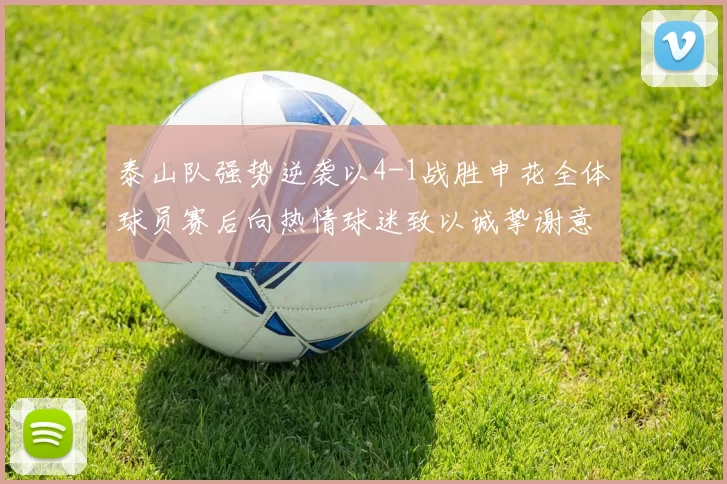 泰山队强势逆袭以4-1战胜申花全体球员赛后向热情球迷致以诚挚谢意