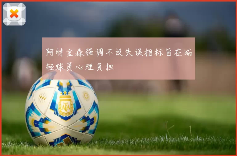 阿特金森强调不设失误指标旨在减轻球员心理负担