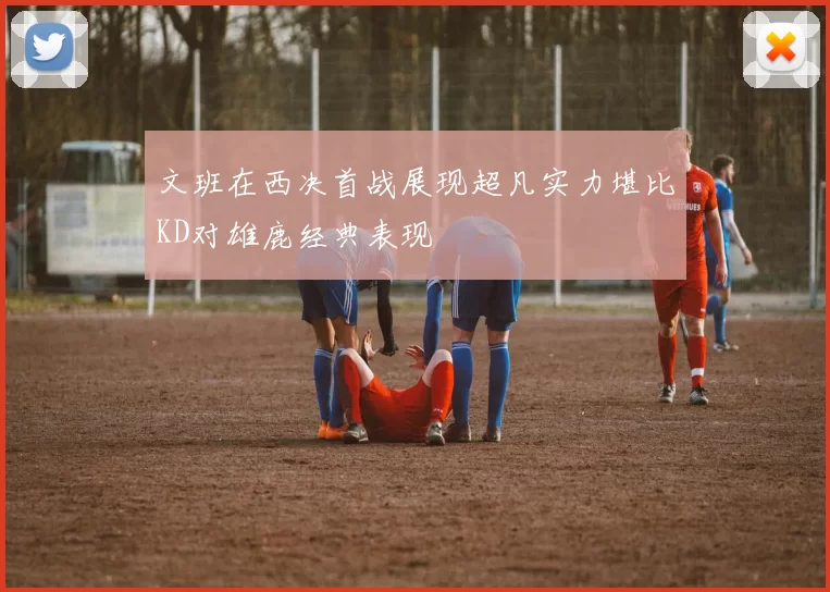 文班在西决首战展现超凡实力堪比KD对雄鹿经典表现