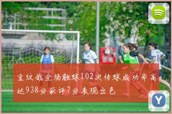 金玟哉全场触球102次传球成功率高达938分获评7分表现出色
