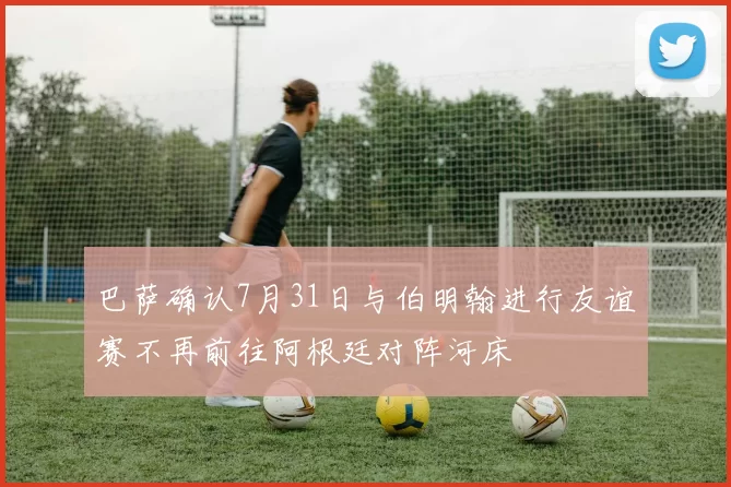 巴萨确认7月31日与伯明翰进行友谊赛不再前往阿根廷对阵河床
