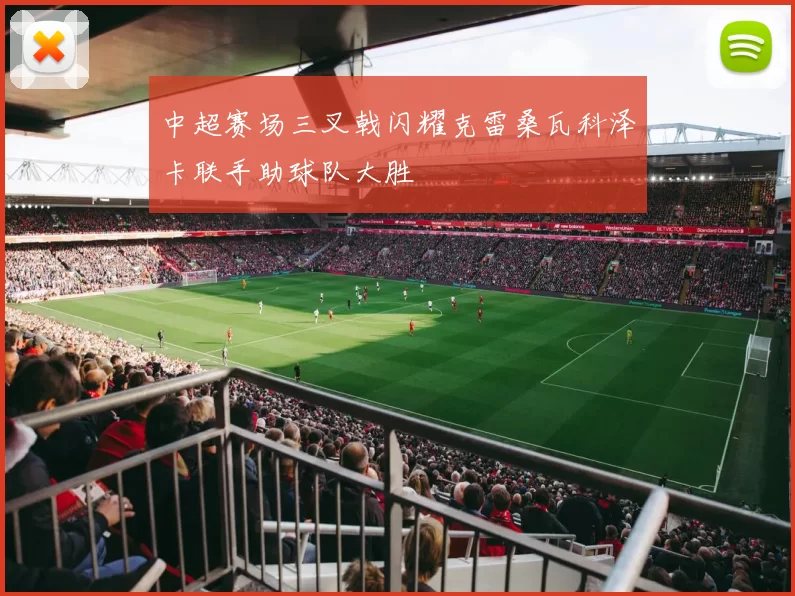 中超赛场三叉戟闪耀克雷桑瓦科泽卡联手助球队大胜
