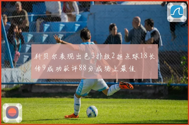 科贝尔表现出色3扑救2拒点球18长传9成功获评88分成场上最佳