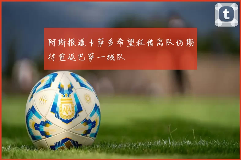 阿斯报道卡萨多希望租借离队仍期待重返巴萨一线队