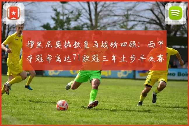 穆里尼奥执教皇马战绩回顾：西甲夺冠率高达71欧冠三年止步半决赛