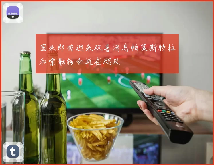 国米即将迎来双喜消息帕莱斯特拉和索勒转会近在咫尺